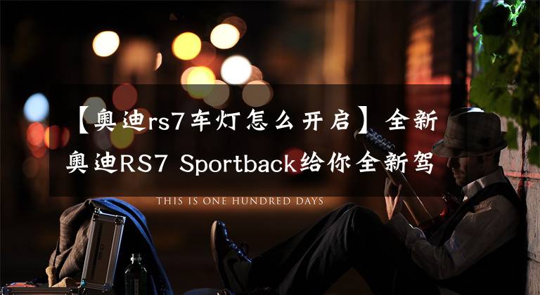 【奧迪rs7車(chē)燈怎么開(kāi)啟】全新奧迪RS7 Sportback給你全新駕乘體驗(yàn)