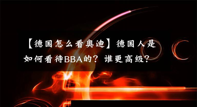 【德國怎么看奧迪】德國人是如何看待BBA的？誰更高級？