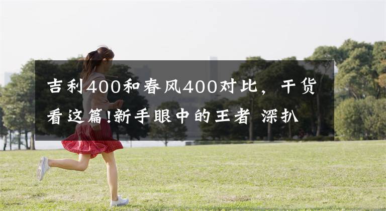 吉利400和春風(fēng)400對(duì)比，干貨看這篇!新手眼中的王者 深扒“國(guó)產(chǎn)最強(qiáng)跑車”刀風(fēng)400