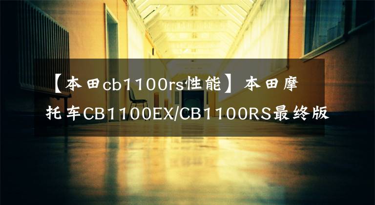 【本田cb1100rs性能】本田摩托車CB1100EX/CB1100RS最終版？