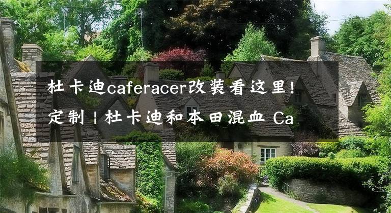 杜卡迪caferacer改裝看這里!定制 | 杜卡迪和本田混血 Cafe Racer改裝欣賞