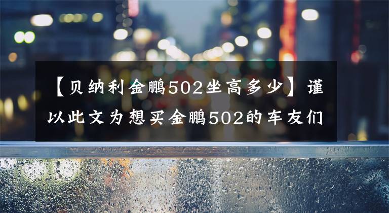 【貝納利金鵬502坐高多少】謹以此文為想買金鵬502的車友們提供參考