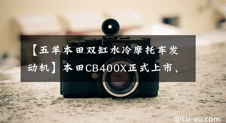 【五羊本田雙缸水冷摩托車發(fā)動機】本田CB400X正式上市，發(fā)動機是進口的嗎？價格是多少？