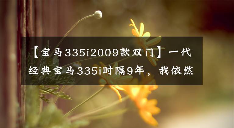 【寶馬335i2009款雙門】一代經(jīng)典寶馬335i時隔9年，我依然激動不已