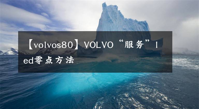 【volvos80】VOLVO“服務(wù)”led零點(diǎn)方法