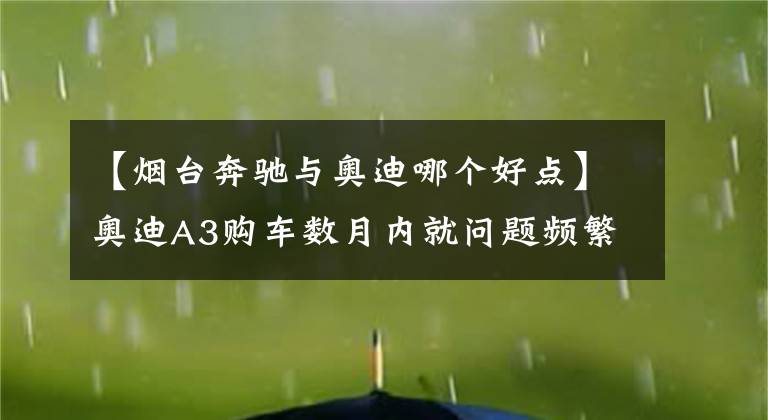 【煙臺(tái)奔馳與奧迪哪個(gè)好點(diǎn)】奧迪A3購(gòu)車數(shù)月內(nèi)就問(wèn)題頻繁 消費(fèi)者吐槽“國(guó)際大牌”的煩惱