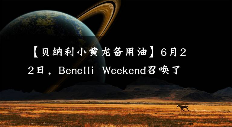 【貝納利小黃龍備用油】6月22日，Benelli Weekend召喚了新的TNT25。我們在天柱山等你。