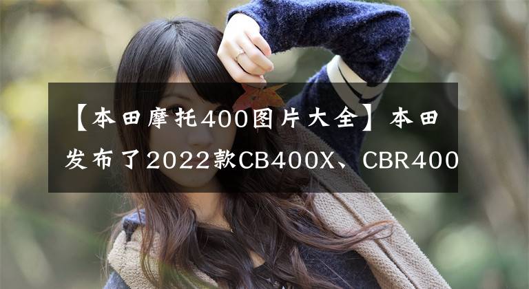 【本田摩托400圖片大全】本田發(fā)布了2022款CB400X、CBR400R、叉雙上身。