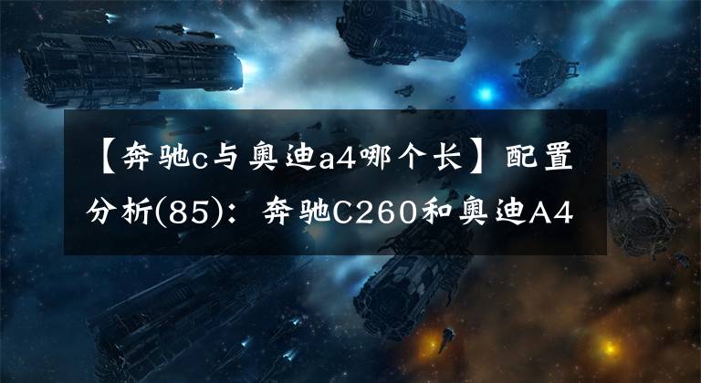 【奔馳c與奧迪a4哪個長】配置分析(85)：奔馳C260和奧迪A4L和怎么選擇