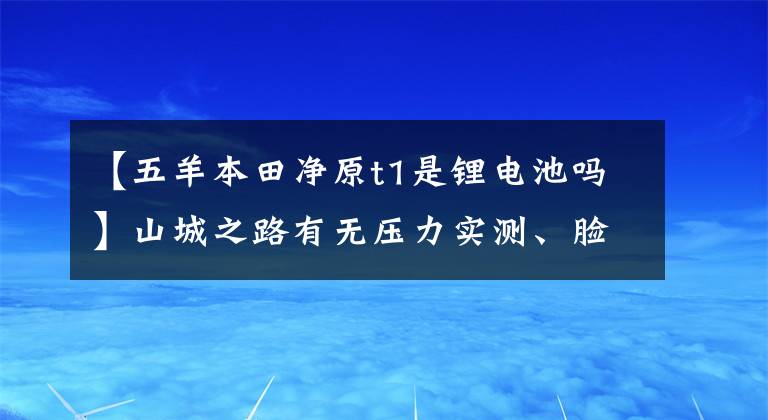 【五羊本田凈原t1是鋰電池嗎】山城之路有無壓力實測、臉色、純源、T1。