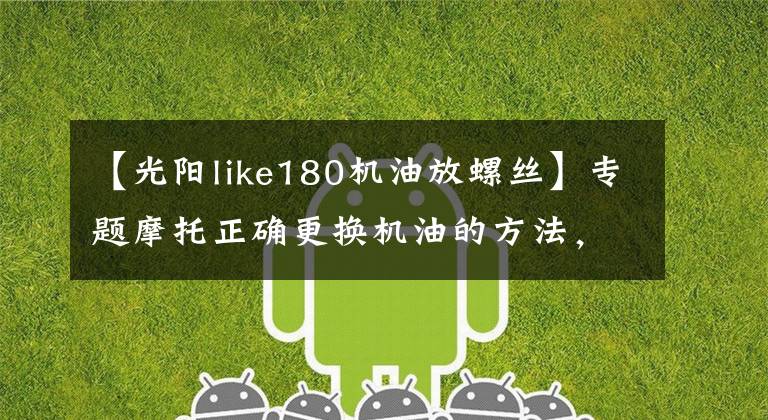 【光陽like180機油放螺絲】專題摩托正確更換機油的方法，你get到了嗎？