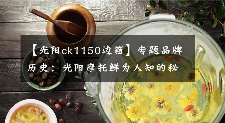 【光陽ck1150邊箱】專題品牌歷史：光陽摩托鮮為人知的秘密