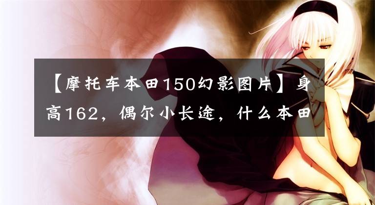 【摩托車本田150幻影圖片】身高162，偶爾小長(zhǎng)途，什么本田150十字摩托車合適？