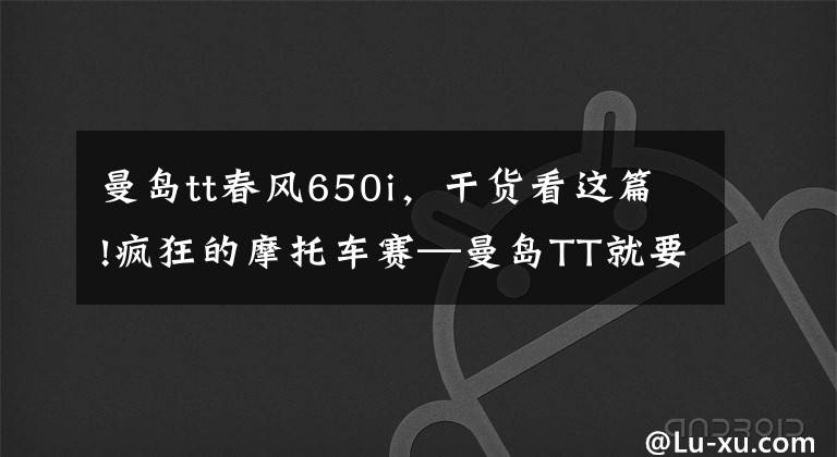 曼島tt春風(fēng)650i，干貨看這篇!瘋狂的摩托車賽—曼島TT就要來(lái)了，你的小心臟準(zhǔn)備好了嗎？