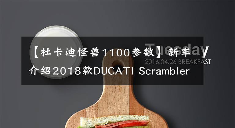 【杜卡迪怪獸1100參數(shù)】新車(chē)介紹2018款DUCATI Scrambler 1100