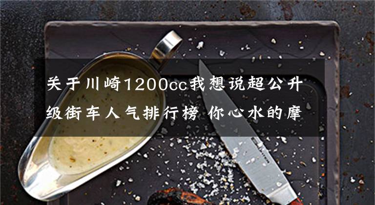 關于川崎1200cc我想說超公升級街車人氣排行榜 你心水的摩托車有上榜嗎？