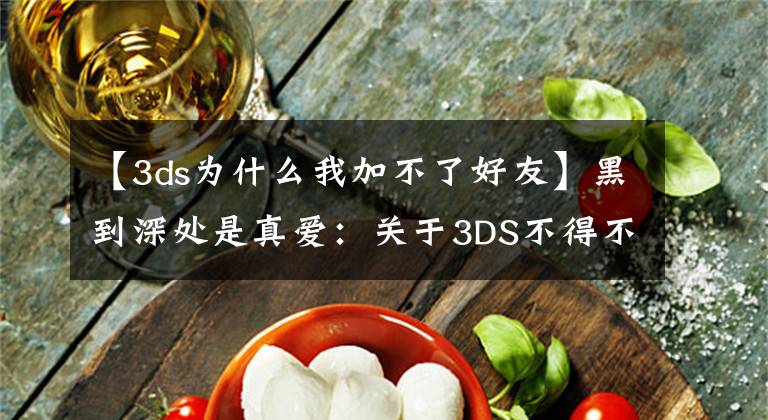 【3ds為什么我加不了好友】黑到深處是真愛：關于3DS不得不說的事