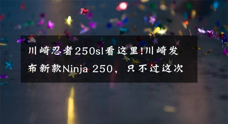 川崎忍者250sl看這里!川崎發(fā)布新款Ninja 250，只不過(guò)這次是單缸的SL