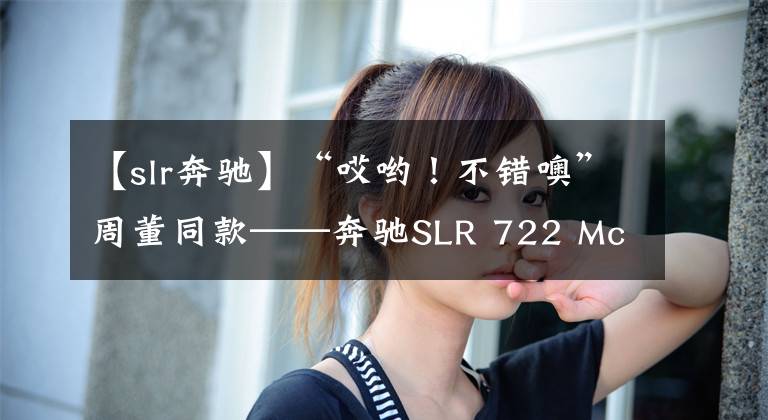 【slr奔馳】“哎喲！不錯噢”周董同款——奔馳SLR 722 McLaren