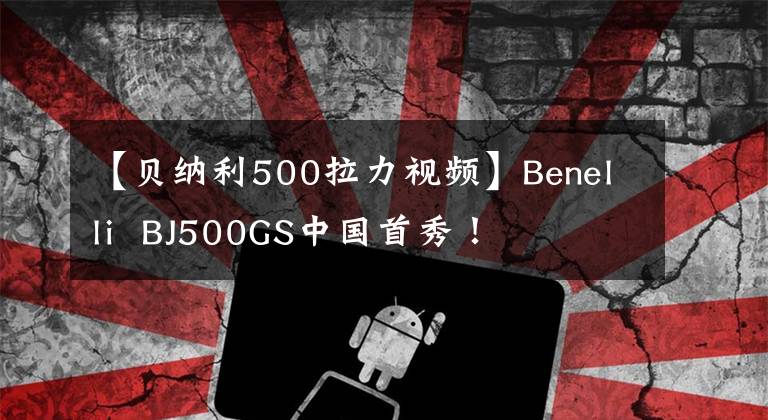 【貝納利500拉力視頻】Benelli BJ500GS中國首秀！