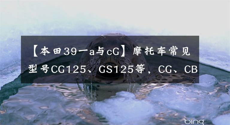 【本田39一a與cG】摩托車(chē)常見(jiàn)型號(hào)CG125、GS125等，CG、CB、GS、YB到底是什么意思？我會(huì)詳細(xì)說(shuō)明的。