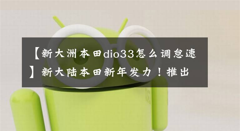 【新大洲本田dio33怎么調怠速】新大陸本田新年發(fā)力！推出三款踏板新產品！