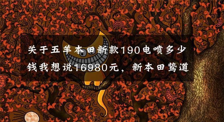 關(guān)于五羊本田新款190電噴多少錢我想說16980元，新本田鷙道CB190SS摩托車，復(fù)古界的寵兒