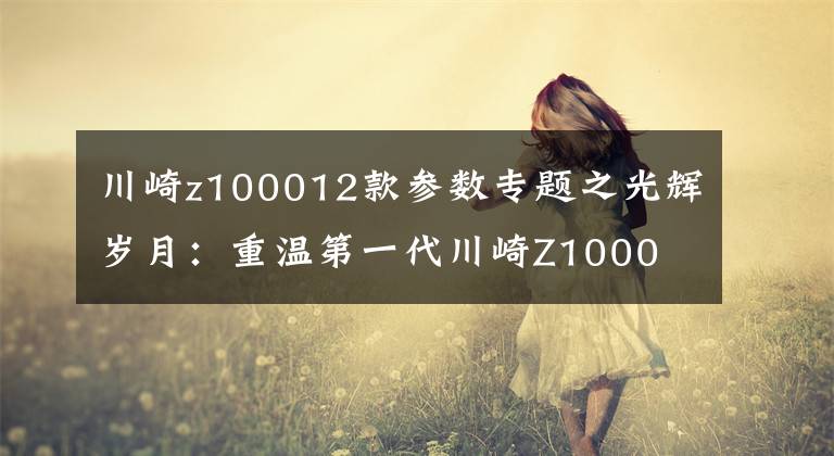 川崎z100012款參數(shù)專題之光輝歲月：重溫第一代川崎Z1000