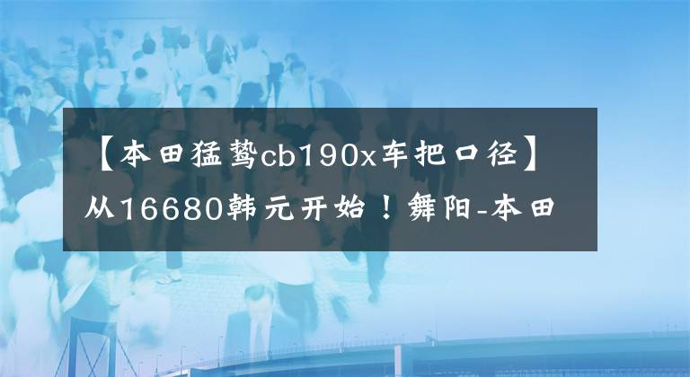 【本田猛鷙cb190x車把口徑】從16680韓元開始！舞陽-本田新猛禽CB190X再進化