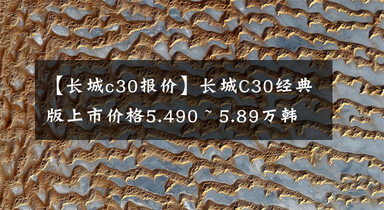 【長城c30報價】長城C30經(jīng)典版上市價格5.490 ~ 5.89萬韓元