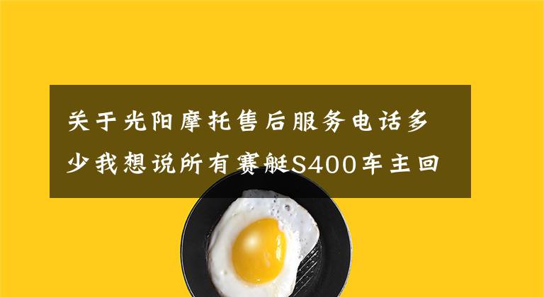 關于光陽摩托售后服務電話多少我想說所有賽艇S400車主回娘家做健檢活動「光陽誠邀」