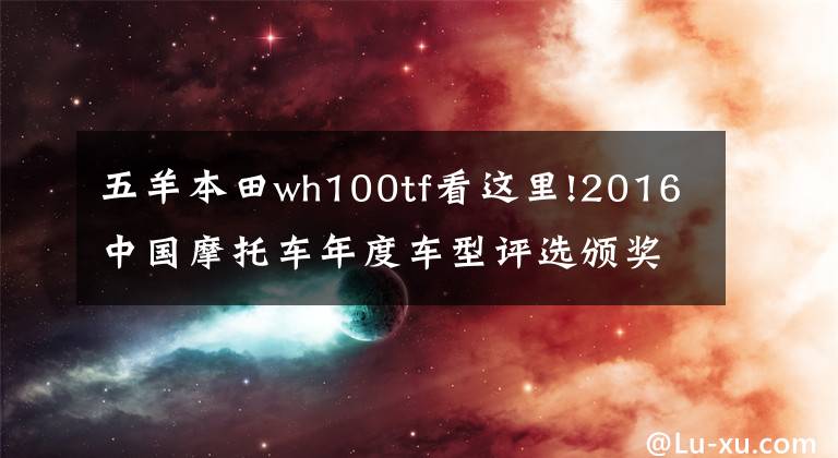 五羊本田wh100tf看這里!2016中國摩托車年度車型評選頒獎盛典