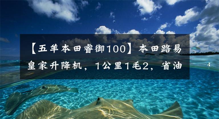 【五羊本田睿御100】本田路易皇家升降機(jī)，1公里1毛2，省油，速度快，賊快，完美