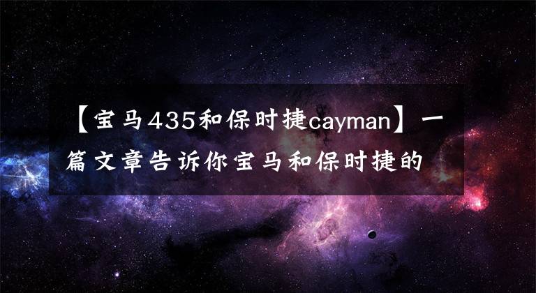 【寶馬435和保時(shí)捷cayman】一篇文章告訴你寶馬和保時(shí)捷的區(qū)別嗎？