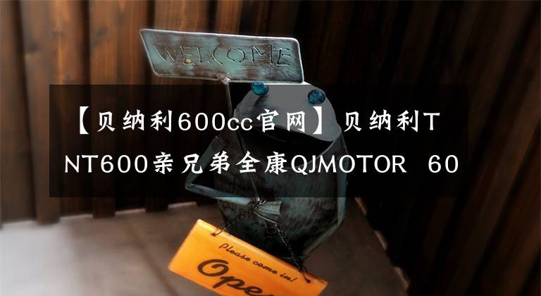 【貝納利600cc官網(wǎng)】貝納利TNT600親兄弟全康QJMOTOR 600追擊發(fā)表