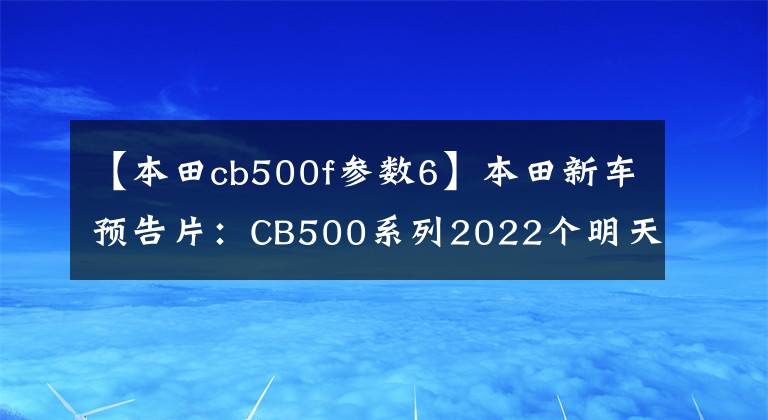 【本田cb500f參數(shù)6】本田新車預告片：CB500系列2022個明天在國內(nèi)上市