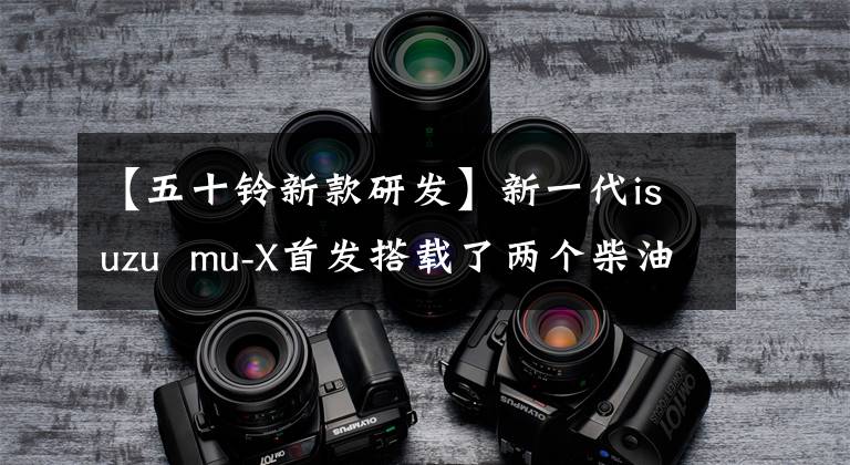 【五十鈴新款研發(fā)】新一代isuzu  mu-X首發(fā)搭載了兩個(gè)柴油發(fā)動(dòng)機(jī)。