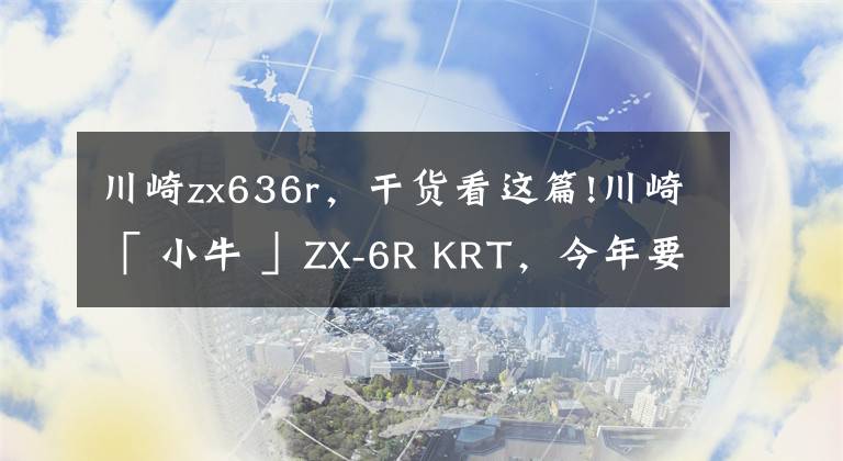 川崎zx636r，干貨看這篇!川崎「 小牛 」ZX-6R KRT，今年要引進(jìn)？