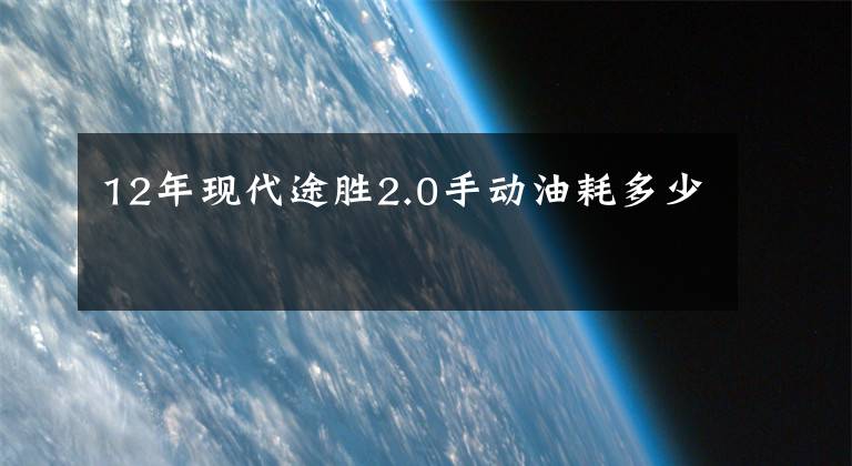 12年現(xiàn)代途勝2.0手動(dòng)油耗多少