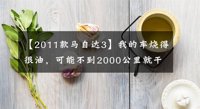 【2011款馬自達3】我的車燒得很油，可能不到2000公里就干了。