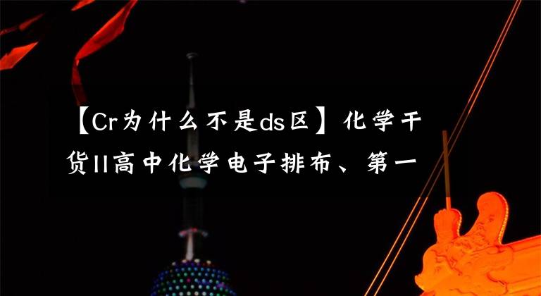 【Cr為什么不是ds區(qū)】化學干貨II高中化學電子排布、第一電離能和電負性知識匯總