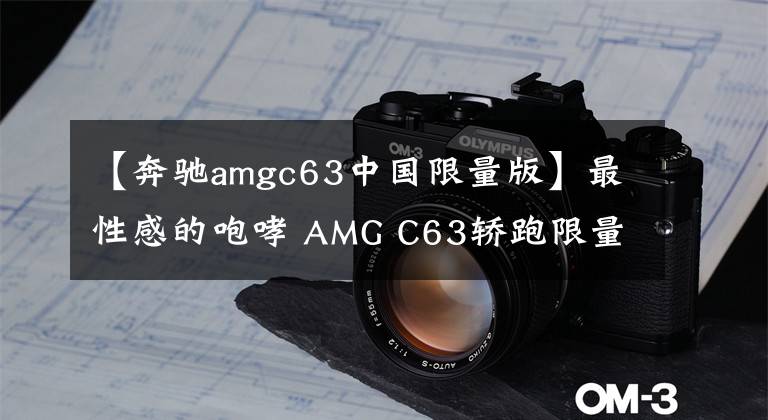 【奔馳amgc63中國限量版】最性感的咆哮 AMG C63轎跑限量版正式登陸中國