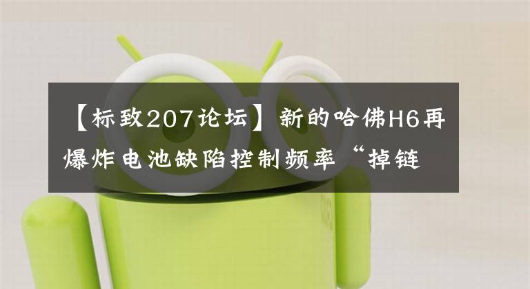 【標(biāo)致207論壇】新的哈佛H6再爆炸電池缺陷控制頻率“掉鏈”埋下了隱患。