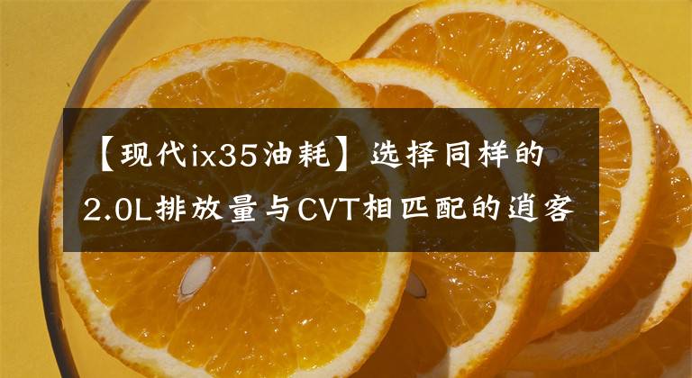 【現(xiàn)代ix35油耗】選擇同樣的2.0L排放量與CVT相匹配的逍客，還是選擇便宜2萬(wàn)的6AT ix35？