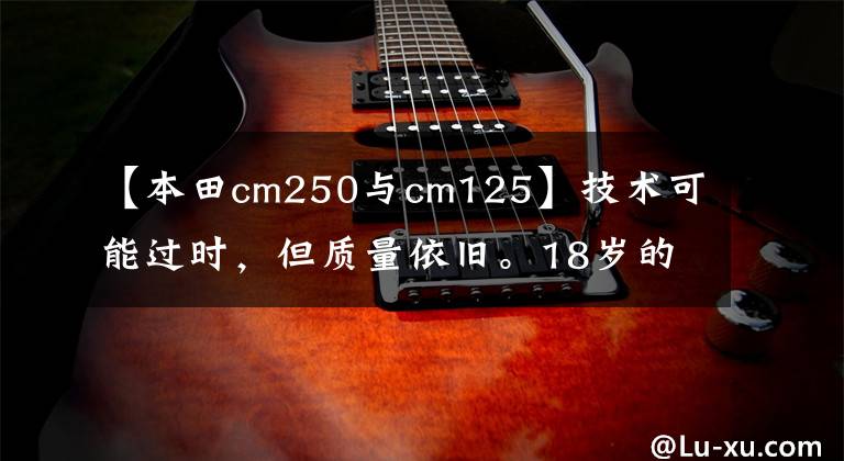 【本田cm250與cm125】技術(shù)可能過(guò)時(shí)，但質(zhì)量依舊。18歲的老本田125真是太棒了。