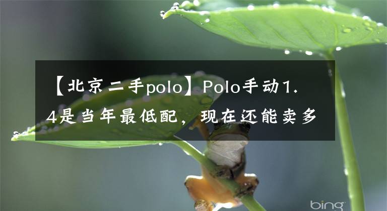 【北京二手polo】Polo手動1.4是當年最低配，現(xiàn)在還能賣多少錢？老司機告訴你了。