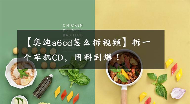 【奧迪a6cd怎么拆視頻】拆一個車機CD，用料到爆！