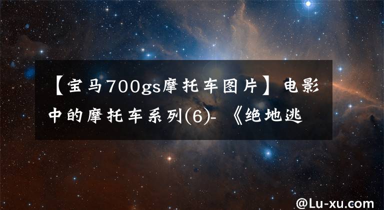 【寶馬700gs摩托車圖片】電影中的摩托車系列(6)- 《絕地逃亡》寶馬F700GS