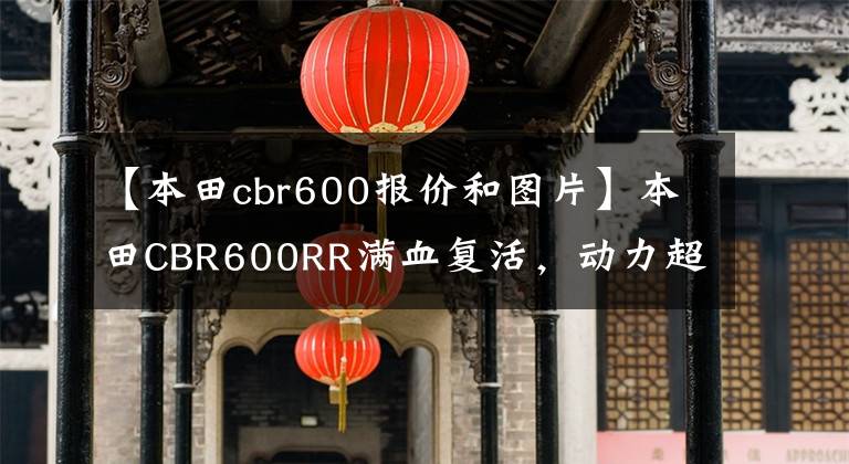 【本田cbr600報(bào)價(jià)和圖片】本田CBR600RR滿血復(fù)活，動(dòng)力超R6！售價(jià)公布，下月發(fā)布