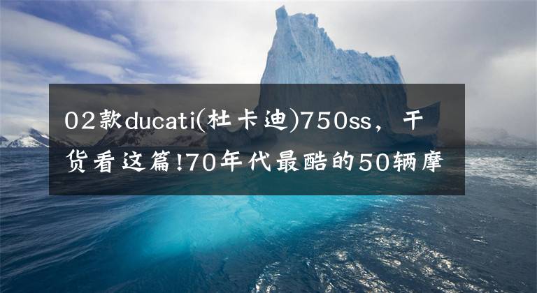 02款ducati(杜卡迪)750ss，干貨看這篇!70年代最酷的50輛摩托車